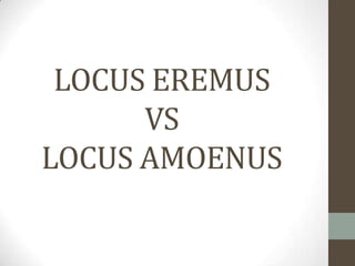 LOCUS EREMUS
      VS
LOCUS AMOENUS
 