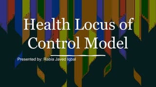 Health Locus of
Control Model
Presented by: Rabia Javed Iqbal
 