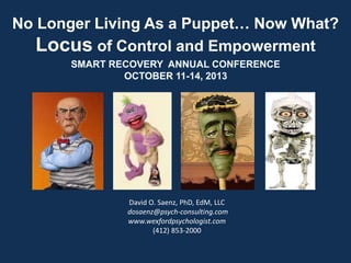 No Longer Living As a Puppet… Now What?
Locus of Control and Empowerment
David O. Saenz, PhD, EdM, LLC
dosaenz@psych-consulting.com
www.wexfordpsychologist.com
(412) 853-2000
 