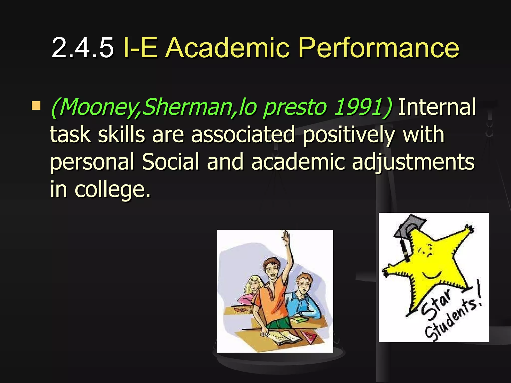 2.4.5  I-E Academic Performance (Mooney,Sherman,lo presto 1991)  Internal task skills are associated positively with personal Social and academic adjustments in college. 