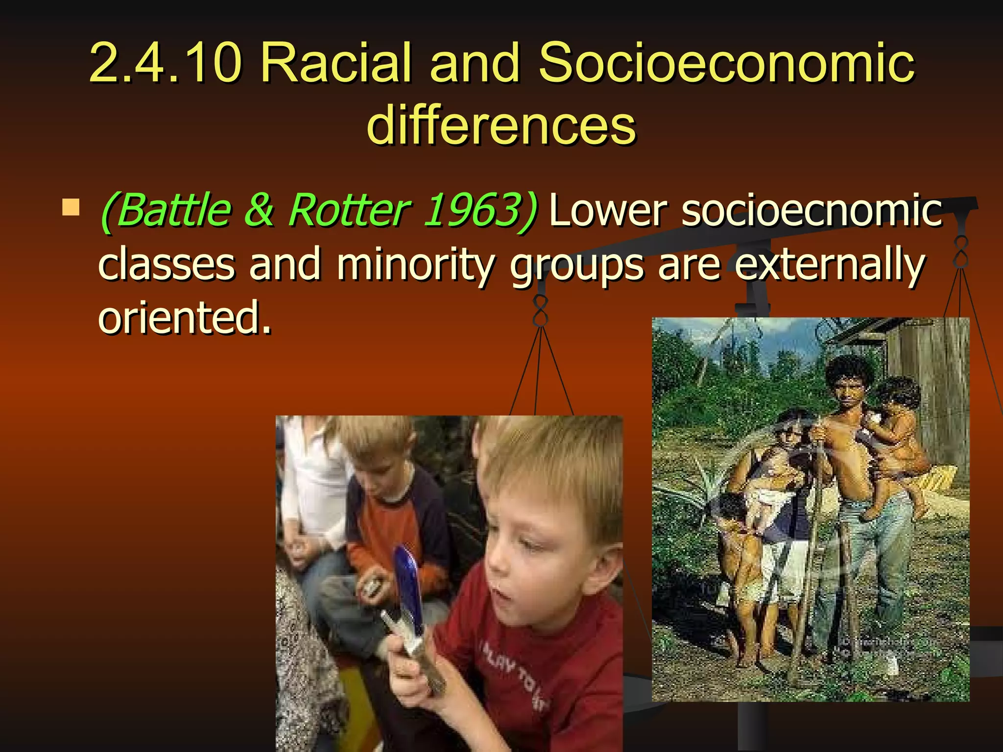 2.4.10 Racial and Socioeconomic differences (Battle & Rotter 1963)  Lower socioecnomic classes and minority groups are externally oriented. 