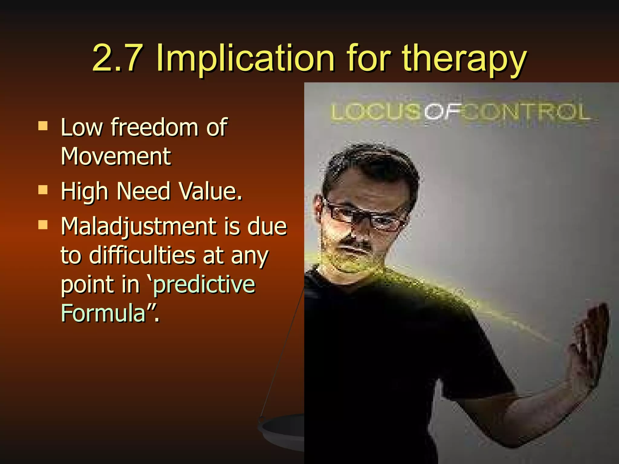2.7 Implication for therapy Low freedom of Movement High Need Value. Maladjustment is due to difficulties at any point in ‘ predictive Formula ”. 