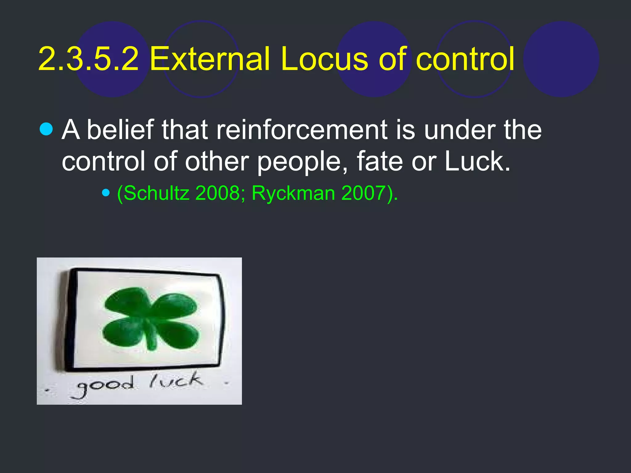 2.3.5.2 External Locus of control A belief that reinforcement is under the control of other people, fate or Luck. (Schultz 2008; Ryckman 2007). 