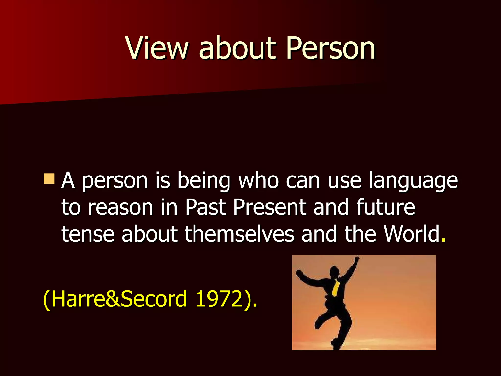 View about Person A person is being who can use language to reason in Past Present and future tense about themselves and the World . (Harre&Secord 1972). 