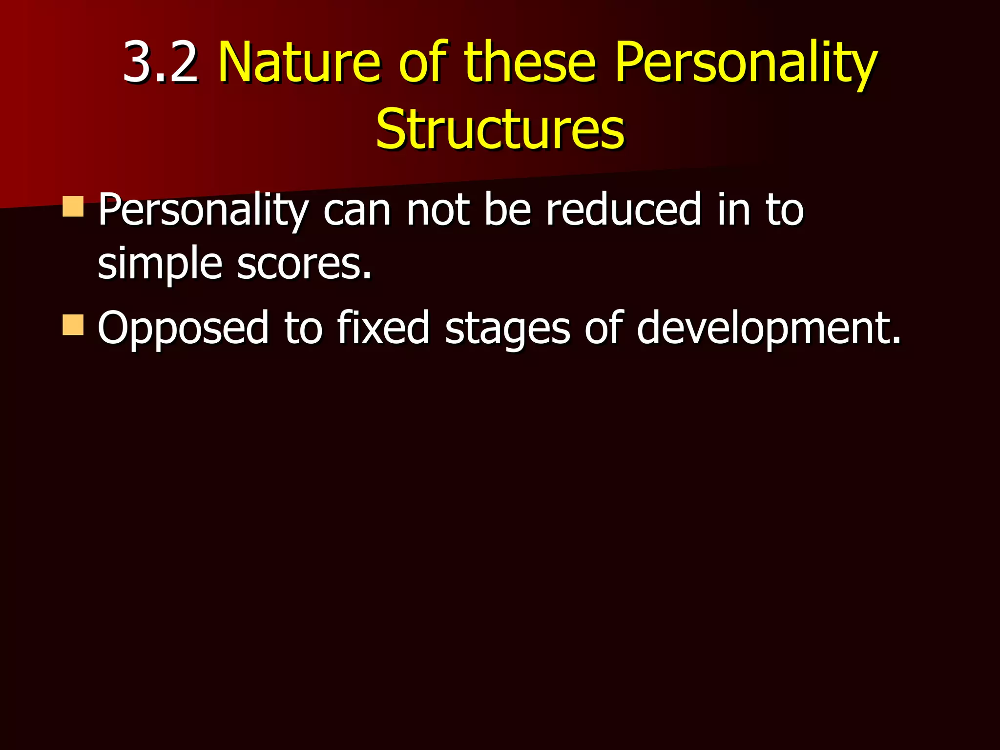 3.2  Nature of these Personality Structures Personality can not be reduced in to simple scores. Opposed to fixed stages of development. 