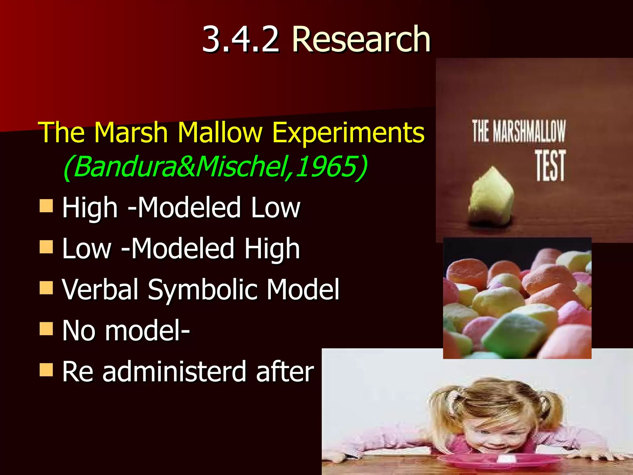 3.4.2  Research The Marsh Mallow Experiments   (Bandura&Mischel,1965) High -Modeled Low Low -Modeled High Verbal Symbolic Model No model- Re administerd after 5 weeks. 