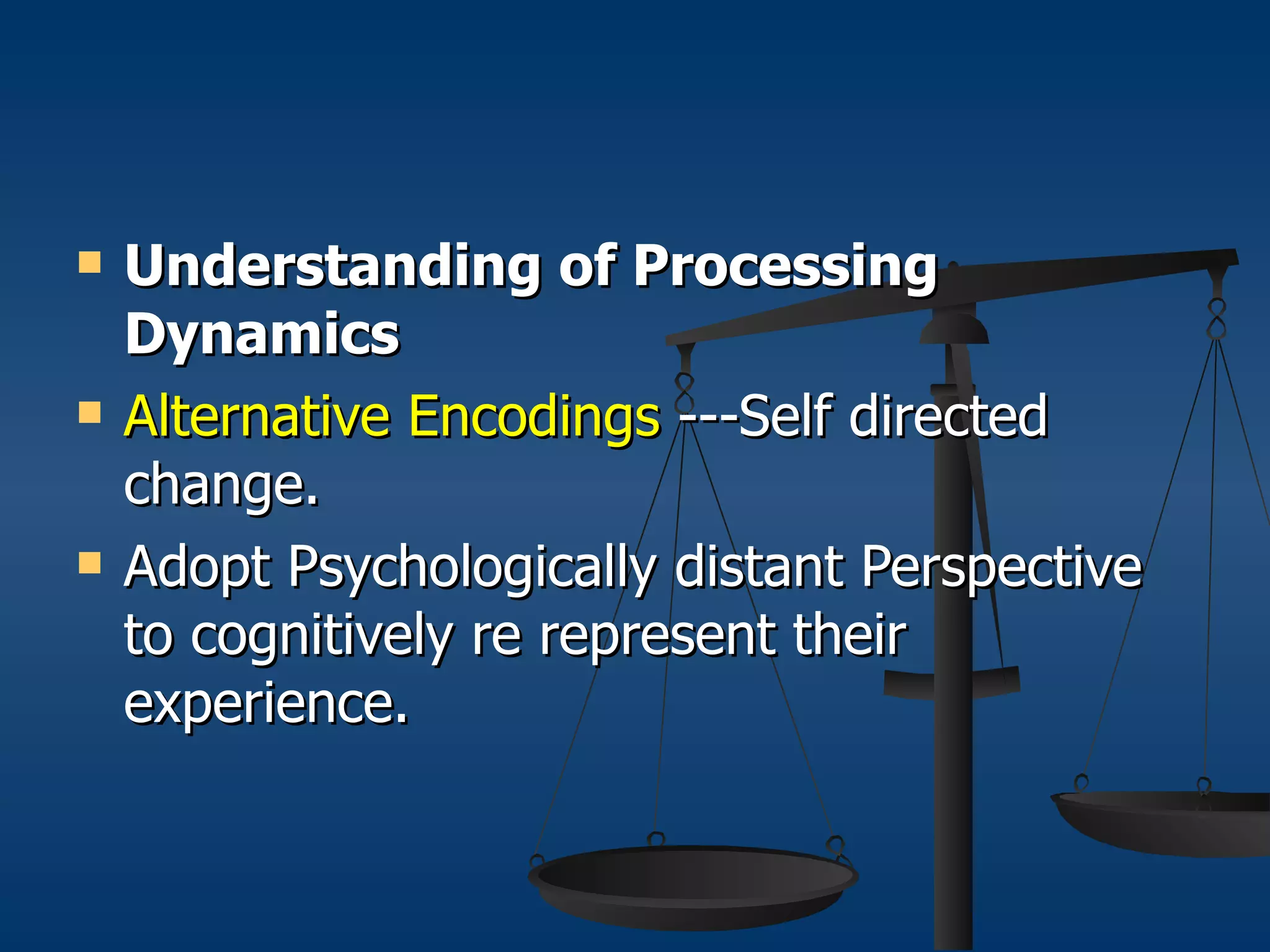 Understanding of Processing Dynamics Alternative Encodings  ---Self directed change.  Adopt Psychologically distant Perspective to cognitively re represent their experience. 