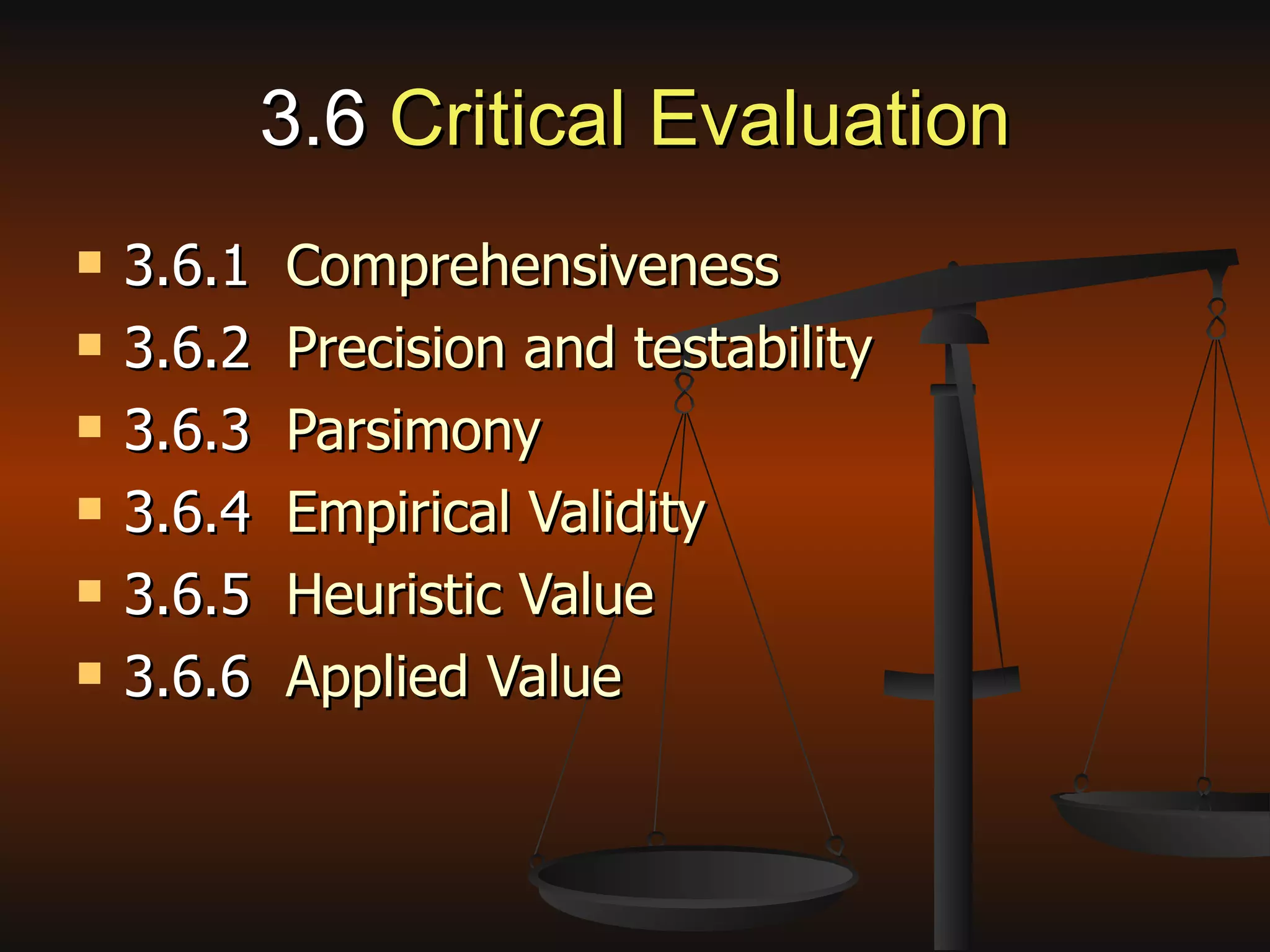 3.6  Critical Evaluation 3.6.1   Comprehensiveness 3.6.2  Precision and testability 3.6.3   Parsimony 3.6.4   Empirical Validity 3.6.5  Heuristic Value 3.6.6   Applied Value 