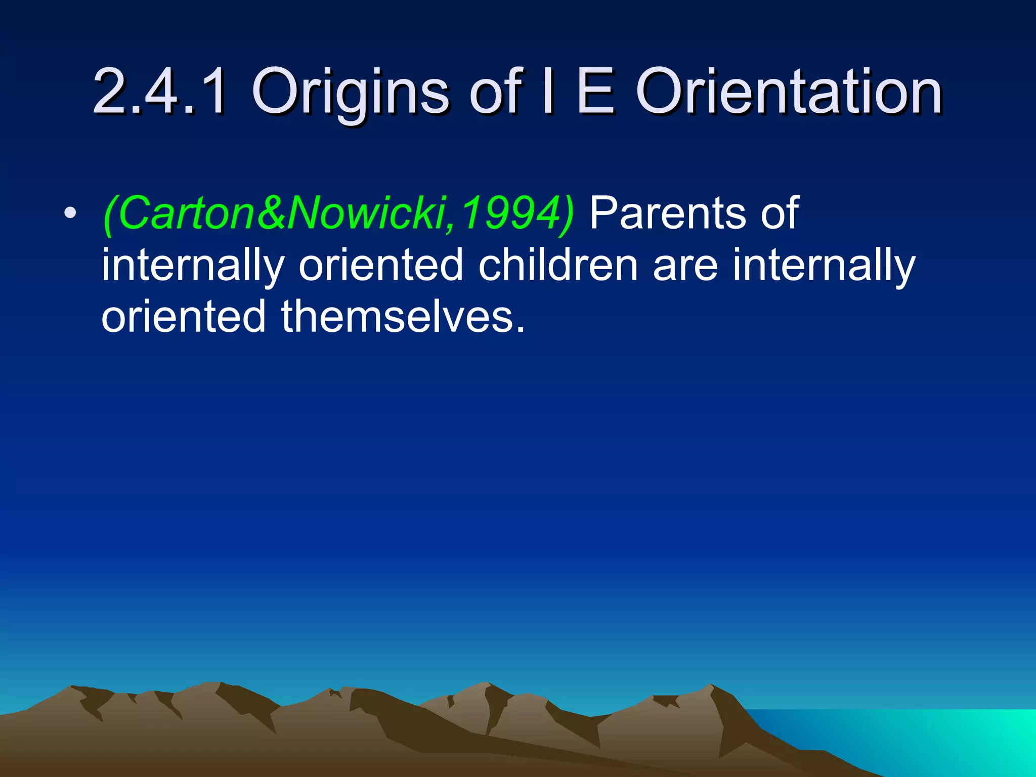 2.4.1 Origins of I E Orientation (Carton&Nowicki,1994)  Parents of internally oriented children are internally oriented themselves. 