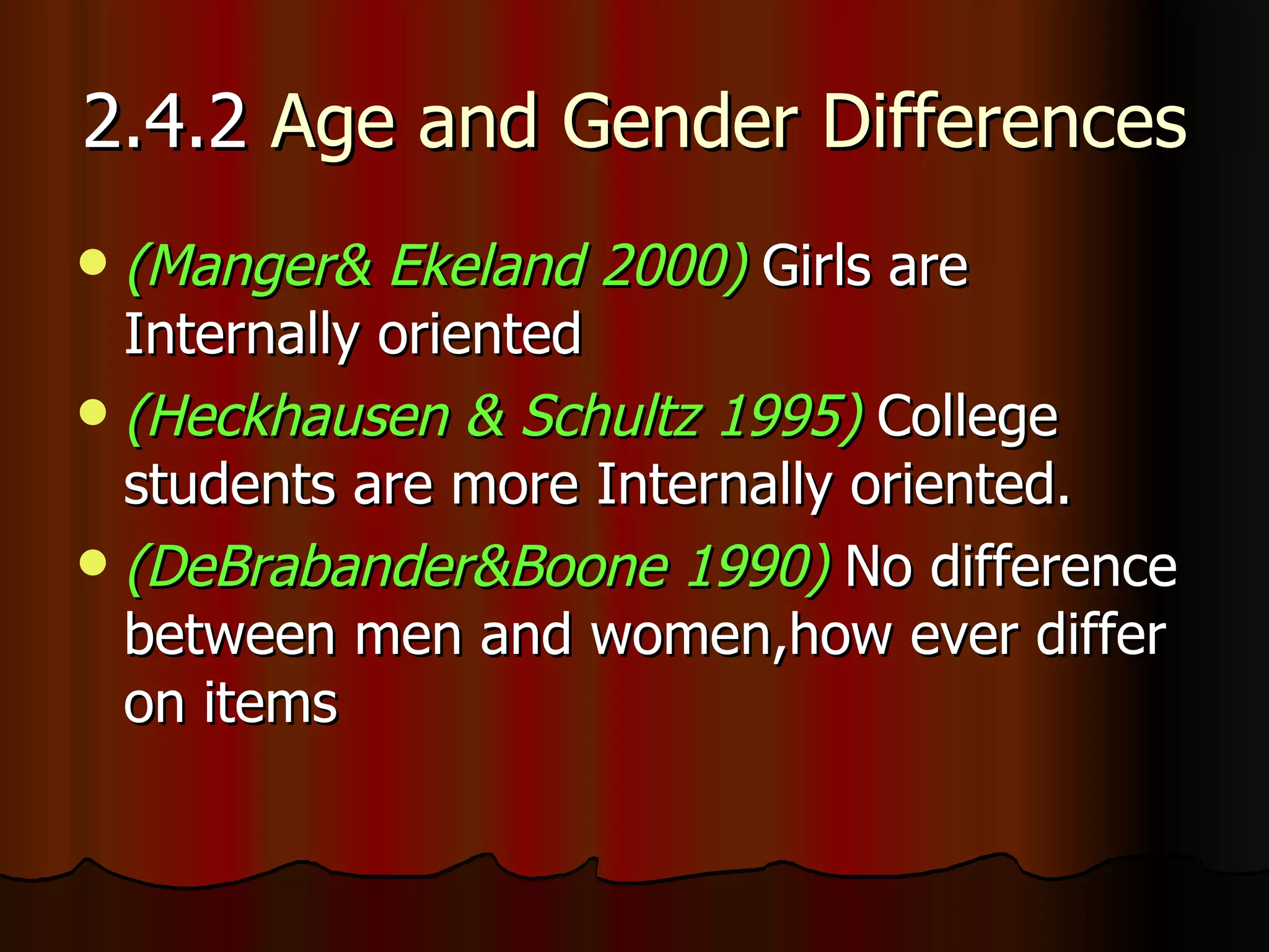 2.4.2  Age and Gender Differences (Manger& Ekeland 2000)  Girls are Internally oriented (Heckhausen & Schultz 1995)  College students are more Internally oriented. (DeBrabander&Boone 1990)  No difference between men and women,how ever differ on items 