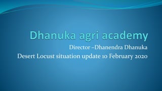Director –Dhanendra Dhanuka
Desert Locust situation update 10 February 2020
 