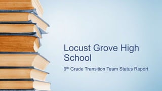 Locust Grove High
School
9th Grade Transition Team Status Report
 
