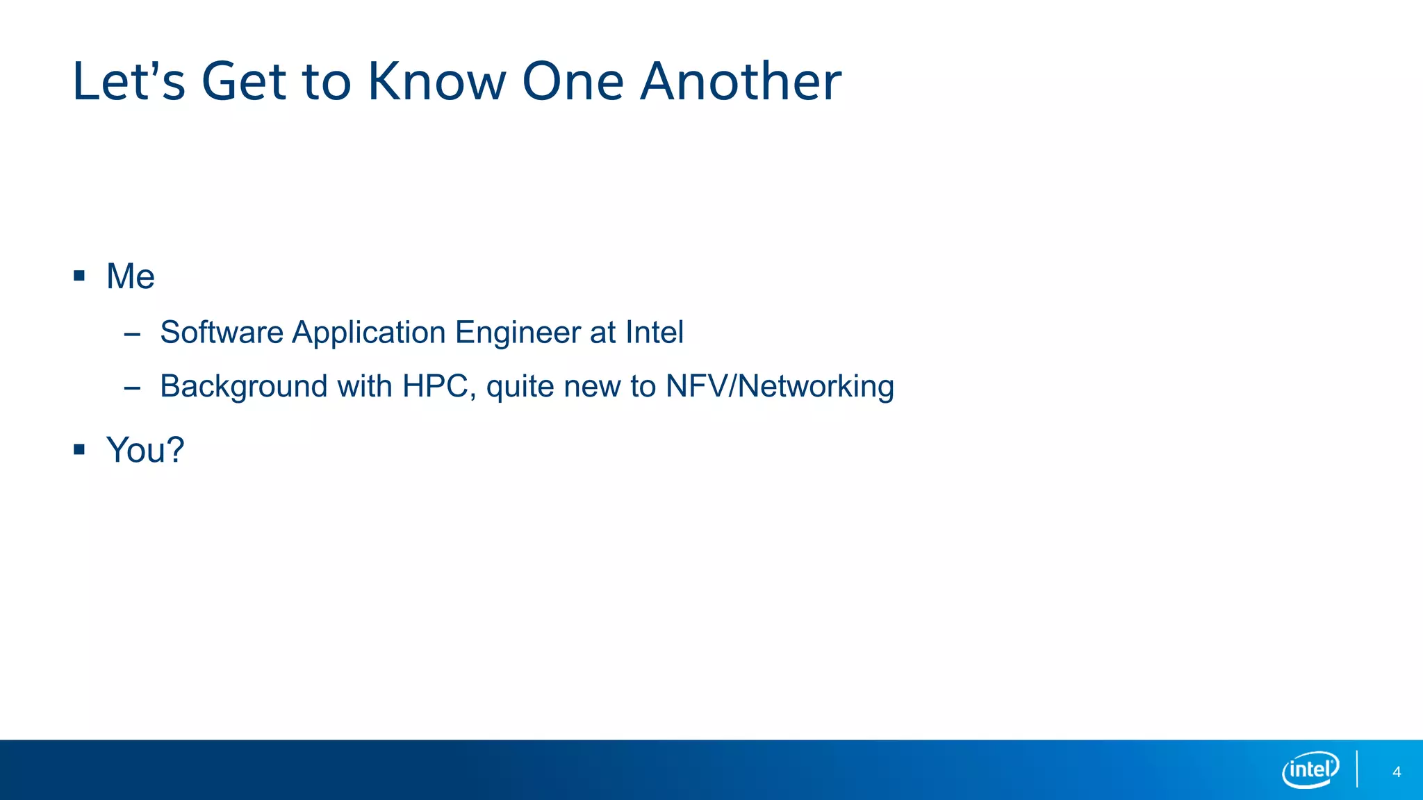 4 Let’s Get to Know One Another  Me – Software Application Engineer at Intel – Background with HPC, quite new to NFV/Networking  You? 