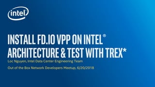 Loc Nguyen, Intel Data Center Engineering Team
Out of the Box Network Developers Meetup, 6/20/2018
 