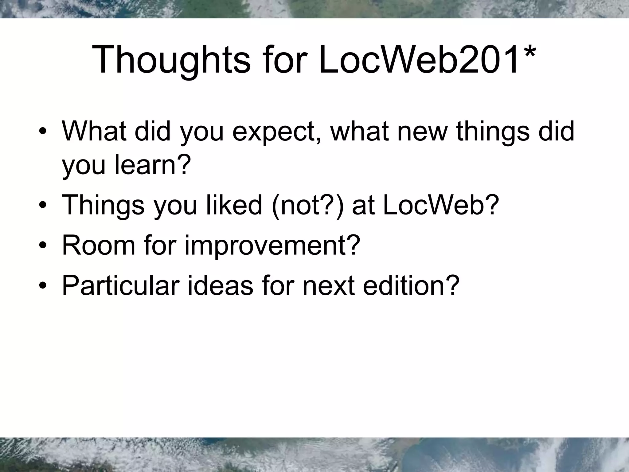Thoughts for LocWeb201*
• What did you expect, what new things did
you learn?
• Things you liked (not?) at LocWeb?
• Room for improvement?
• Particular ideas for next edition?
 