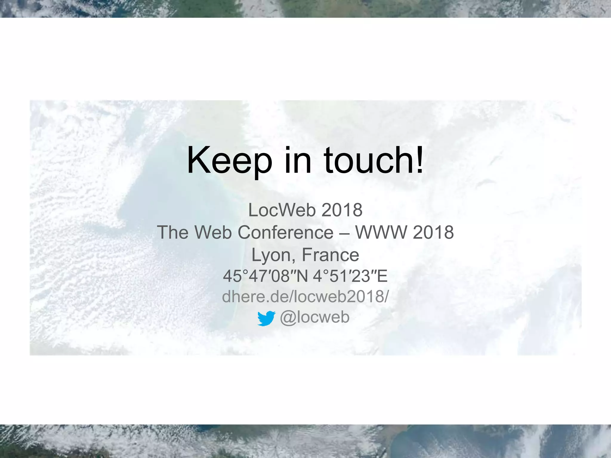 Keep in touch!
LocWeb 2018
The Web Conference – WWW 2018
Lyon, France
45°47′08′′N 4°51′23′′E
dhere.de/locweb2018/
@locweb
 