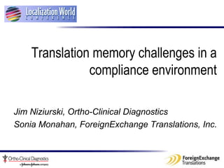   Translation memory challenges in a compliance environment Jim Niziurski,  Ortho-Clinical Diagnostics   Sonia Monahan, ForeignExchange Translations, Inc. 