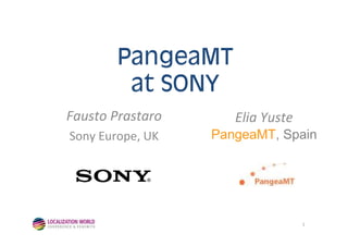 Pa gea T
         at S Y
Fausto Prastaro      Elia Yuste
Sony Europe, UK   PangeaMT, Spain


             ®




                                  1
 