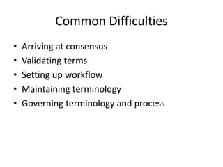 Common Difficulties
• Arriving at consensus
• Validating terms
• Setting up workflow
• Maintaining terminology
• Governing terminology and process
 