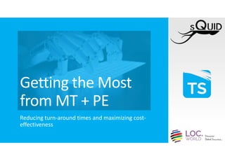 Getting the Most
from MT + PE
Reducing turn-around times and maximizing cost-
effectiveness
 