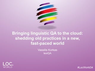 #LocWorld34
Bringing linguistic QA to the cloud:
shedding old practices in a new,
fast-paced world
Vassilis Korkas
lexiQA
 