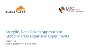 An Agile, Data-Driven Approach to
Global Market Expansion Experiments
Claire Tsai
Global Expansion, Cloudflare
 