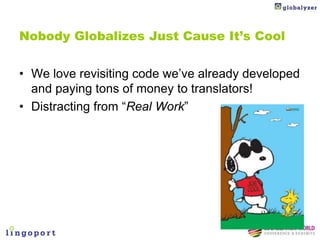 Nobody Globalizes Just Cause It’s Cool


• We love revisiting code we’ve already developed
  and paying tons of money to translators!
• Distracting from “Real Work”
 