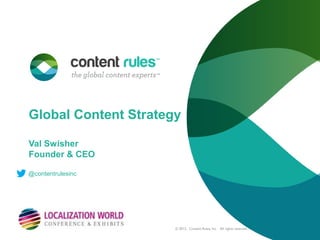 Global Content Strategy

Val Swisher
Founder & CEO

@contentrulesinc




                      © 2012. Content Rules, Inc. All rights reserved.
 