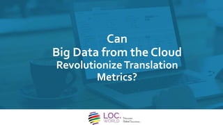 Can
Big Data from the Cloud
RevolutionizeTranslation
Metrics?
 