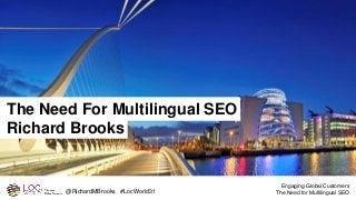 @RichardMBrooks #LocWorld31
Engaging Global Customers
The Need for Multilingual SEO
The Need For Multilingual SEO
Richard Brooks
 