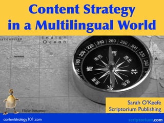 contentstrategy101.com
Content	
 Strategy	
 
in	
 a	
 Multilingual	
 World
Sarah O’Keefe
Scriptorium PublishingFlickr: hmomoy
 