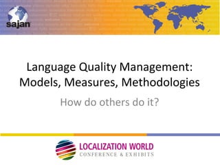 Language Quality Management:
Models, Measures, Methodologies
How do others do it?
 