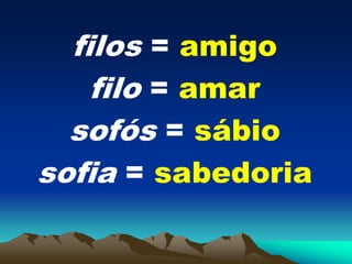 filos = amigo
filo = amar
sofós = sábio
sofia = sabedoria
 