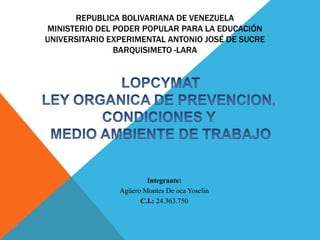 REPUBLICA BOLIVARIANA DE VENEZUELA 
MINISTERIO DEL PODER POPULAR PARA LA EDUCACIÓN 
UNIVERSITARIO EXPERIMENTAL ANTONIO JOSÉ DE SUCRE 
BARQUISIMETO -LARA 
Integrante: 
Agüero Montes De oca Yoselin 
C.I.: 24.363.750 
 