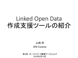Linked Open Data
作成支援ツールの紹介
上田 洋
ATR Creative
第３回 オープンデータ構築ワークショップ
2014年6月13日
 
