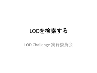 LODを検索する	

LOD	
  Challenge	
  実行委員会	
 