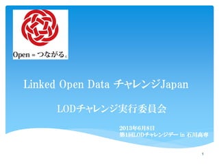 Linked Open Data チャレンジJapan
LODチャレンジ実行委員会
1
２０１３年６月８日
第１回LODチャレンジデー in 石川高専
 