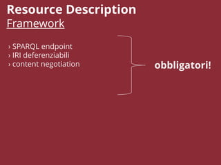 Resource Description
Framework
› SPARQL endpoint
› IRI deferenziabili
› content negotiation obbligatori!
 