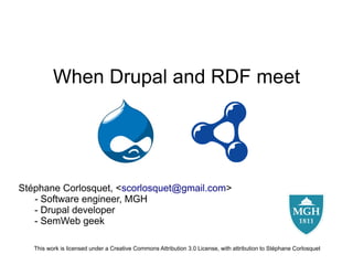 When Drupal and RDF meet




Stéphane Corlosquet, <scorlosquet@gmail.com>
   - Software engineer, MGH
   - Drupal developer
   - SemWeb geek

   This work is licensed under a Creative Commons Attribution 3.0 License, with attribution to Stéphane Corlosquet
 