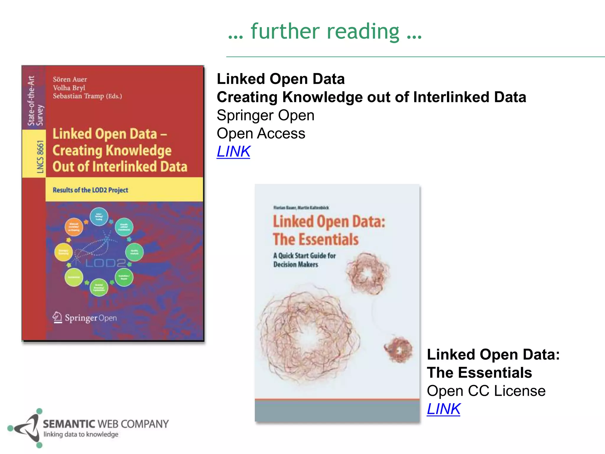 … further reading … 
Linked Open Data 
Creating Knowledge out of Interlinked Data 
Springer Open 
Open Access 
LINK 
Linked Open Data: 
The Essentials 
Open CC License 
LINK 
 