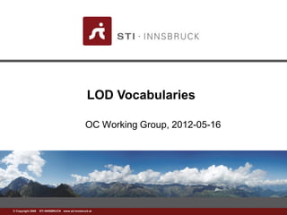 www.sti-innsbruck.at© Copyright 2008 STI INNSBRUCK www.sti-innsbruck.at
LOD Vocabularies
OC Working Group, 2012-05-16
 