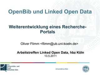 OpenBib und Linked Open Data Weiterentwicklung eines Recherche-Portals Oliver Flimm <flimm@ub.uni-koeln.de> Arbeitstreffen Linked Open Data, hbz Köln 13.5.2011 