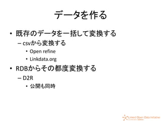 41
データを作る
• 既存のデータを一括して変換する
– csvから変換する
• Open refine
• Linkdata.org
• RDBからその都度変換する
– D2R
• 公開も同時
 