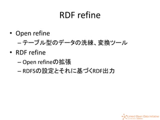 42
RDF refine
• Open refine
– テーブル型のデータの洗練、変換ツール
• RDF refine
– Open refineの拡張
– RDFSの設定とそれに基づくRDF出力
 