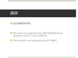謝辞
 国立情報学研究所
 This work was supported by JSPS KAKENHI Grant
Number 12J07771 and 23300109.
 This research was supported by JST, NBDC.
 