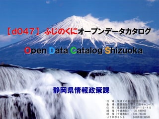 日 時：平成２６年３月７日（金）
会 場：慶應義塾大学 三田キャンパス
住 所：東京都港区三田２-１５-４５
緯 度（十進表記）： 35.649969
経 度（十進表記）：139.743342
ＵＴＭポイント ：54SUE86194585
静岡県情報政策課
【ｄ０４７】 ふじのくにオープンデータカタログ
Ｏｐｅｎ Ｄａｔａ Ｃａｔａｌｏｇ Ｓｈｉｚｕｏｋａ
 