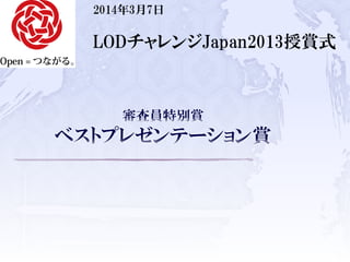 2014年3月7日
LODチャレンジJapan2013授賞式
 