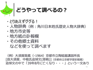15
どうやって調べるの？
・とりあえずググる！
・人物辞典（例：角川日本姓氏歴史人物大辞典）
・地方市史等
・地方紙の訃報欄
・その他郷土資料
などを使って調べます
（例）大須賀眞蔵（-1964）京都市立陶磁器講習所長
[故大須賀、中根氏追悼文(原稿)]（京都府立京都学歴彩館蔵）
追悼文の中で「39年8月に亡くなり・・・」という一文あり
 