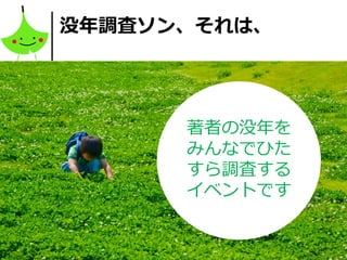 4
没年調査ソン、それは、
著者の没年を
みんなでひた
すら調査する
イベントです
 