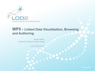 Creating Knowledge out of Interlinked Data




       WP5 - Linked Data Visualization, Browsing
       and Authoring
                                       Renaud Delbru,
                National University of Ireland, Galway

                                   Paris, 23 March 2011




                                                          http://lod2.eu
LOD2 Title . 23.03.2010 . Page 1                           http://lod2.eu
 